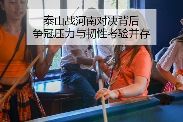 泰山战河南对决背后 争冠压力与韧性考验并存
